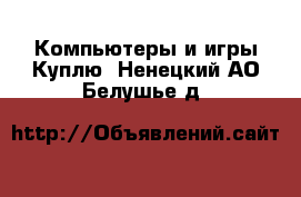 Компьютеры и игры Куплю. Ненецкий АО,Белушье д.